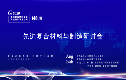 中国复合材料学会第140期高端青年沙龙——“先进复合材料与制造研讨会”